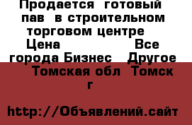 Продается  готовый  пав. в строительном торговом центре. › Цена ­ 7 000 000 - Все города Бизнес » Другое   . Томская обл.,Томск г.